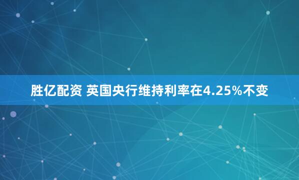 胜亿配资 英国央行维持利率在4.25%不变