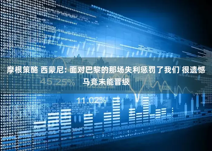 摩根策酪 西蒙尼: 面对巴黎的那场失利惩罚了我们 很遗憾马竞未能晋级