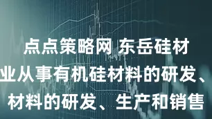 点点策略网 东岳硅材：公司专业从事有机硅材料的研发、生产和销售