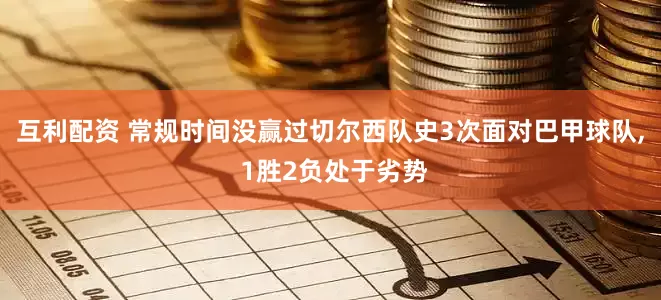 互利配资 常规时间没赢过切尔西队史3次面对巴甲球队, 1胜2负处于劣势