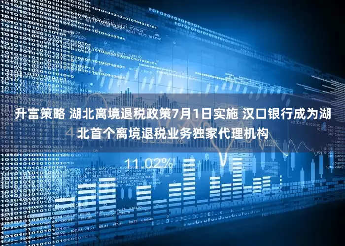 升富策略 湖北离境退税政策7月1日实施 汉口银行成为湖北首个离境退税业务独家代理机构