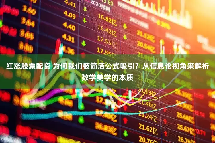 红涨股票配资 为何我们被简洁公式吸引？从信息论视角来解析数学美学的本质