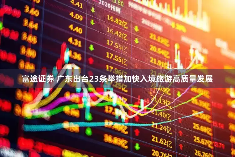 富途证券 广东出台23条举措加快入境旅游高质量发展