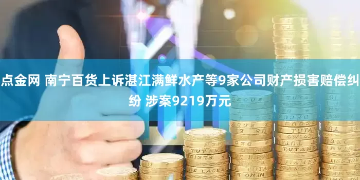 点金网 南宁百货上诉湛江满鲜水产等9家公司财产损害赔偿纠纷 涉案9219万元