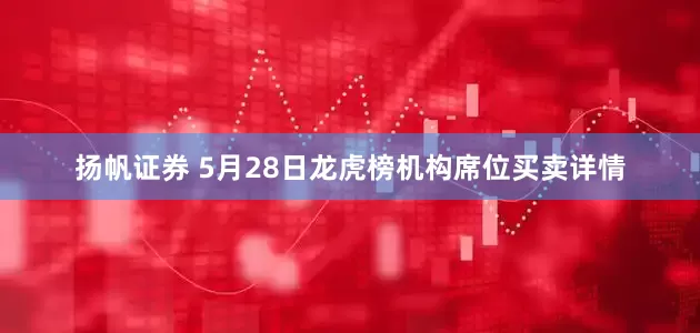 扬帆证券 5月28日龙虎榜机构席位买卖详情