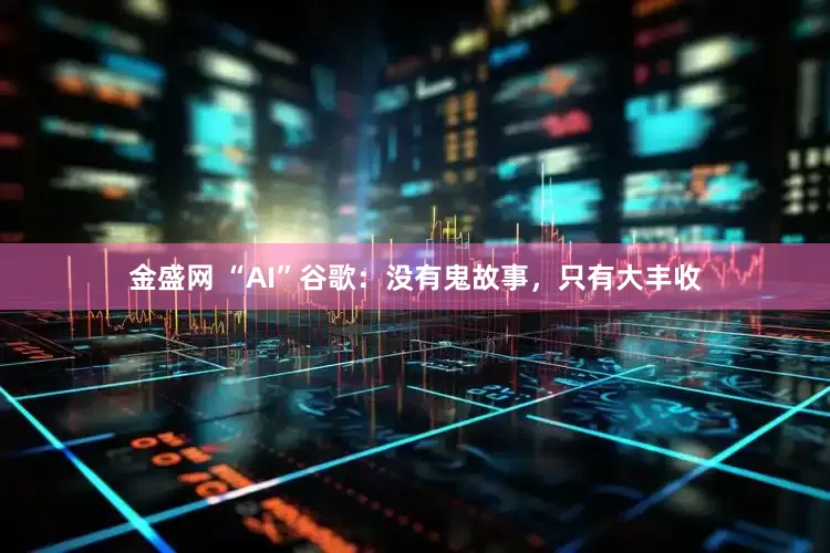 金盛网 “AI”谷歌：没有鬼故事，只有大丰收